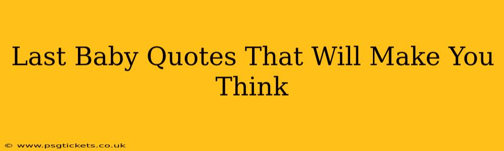 Last Baby Quotes That Will Make You Think