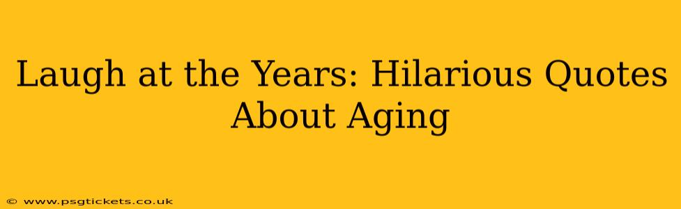 Laugh at the Years: Hilarious Quotes About Aging