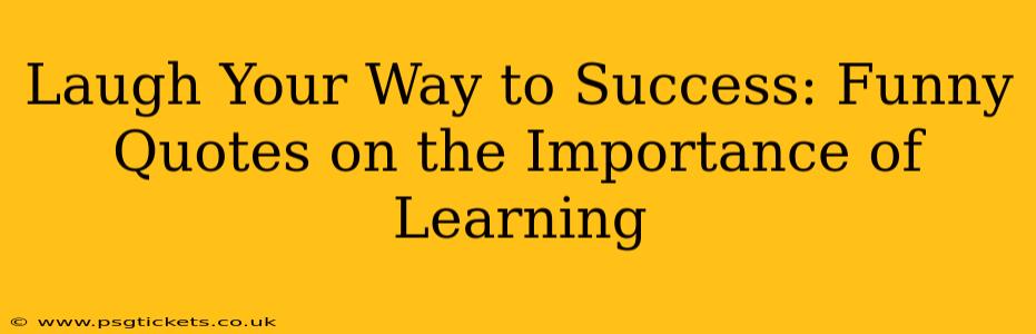 Laugh Your Way to Success: Funny Quotes on the Importance of Learning