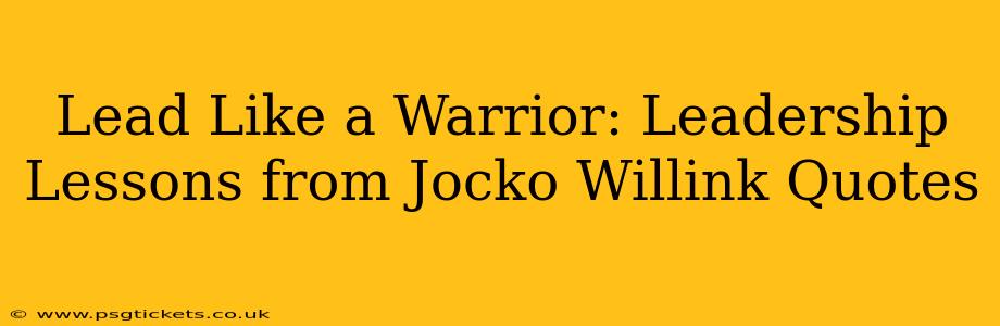 Lead Like a Warrior: Leadership Lessons from Jocko Willink Quotes