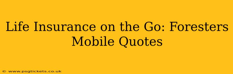 Life Insurance on the Go: Foresters Mobile Quotes