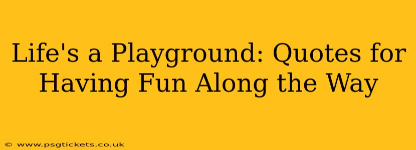 Life's a Playground: Quotes for Having Fun Along the Way