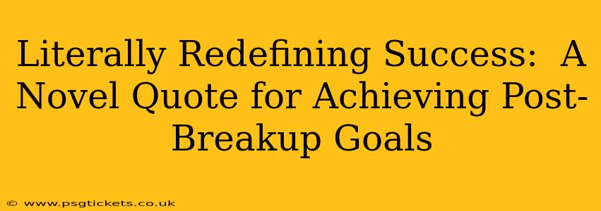 Literally Redefining Success:  A Novel Quote for Achieving Post-Breakup Goals