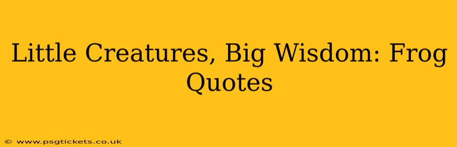 Little Creatures, Big Wisdom: Frog Quotes