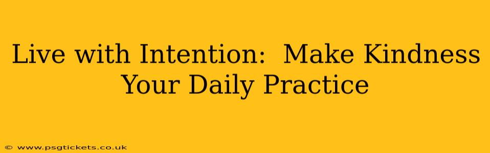 Live with Intention:  Make Kindness Your Daily Practice