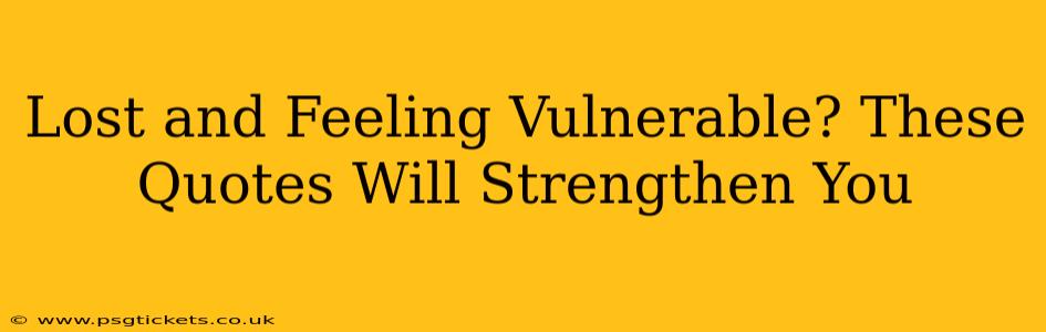 Lost and Feeling Vulnerable? These Quotes Will Strengthen You