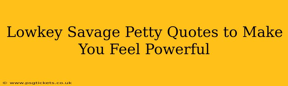 Lowkey Savage Petty Quotes to Make You Feel Powerful