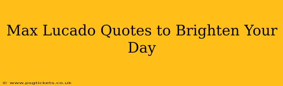 Max Lucado Quotes to Brighten Your Day
