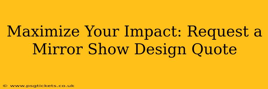 Maximize Your Impact: Request a Mirror Show Design Quote