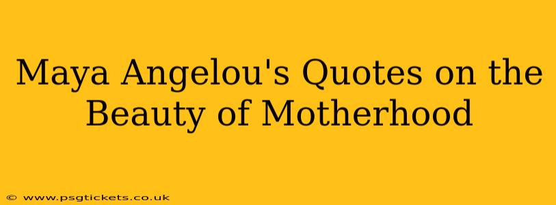 Maya Angelou's Quotes on the Beauty of Motherhood