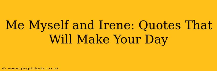 Me Myself and Irene: Quotes That Will Make Your Day