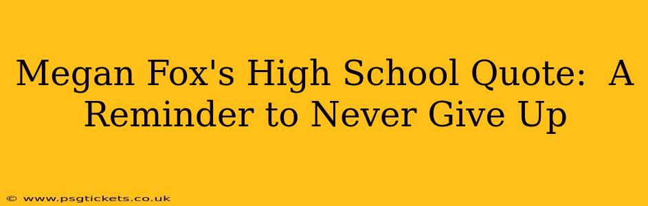 Megan Fox's High School Quote:  A Reminder to Never Give Up