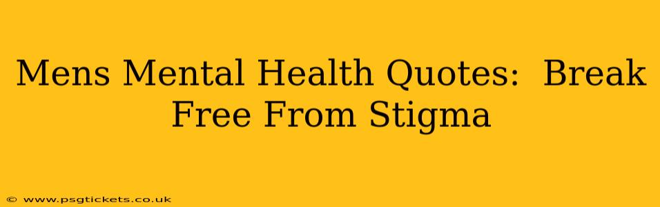 Mens Mental Health Quotes:  Break Free From Stigma