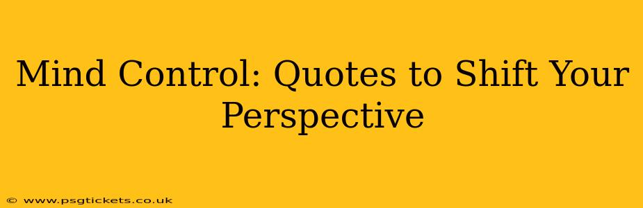 Mind Control: Quotes to Shift Your Perspective