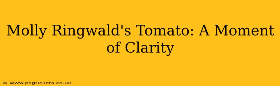 Molly Ringwald's Tomato: A Moment of Clarity