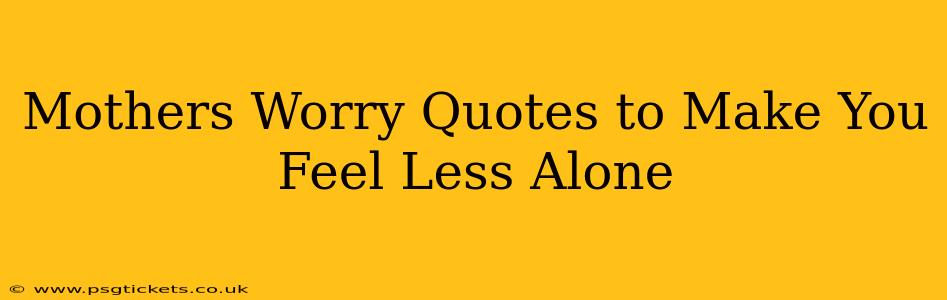 Mothers Worry Quotes to Make You Feel Less Alone