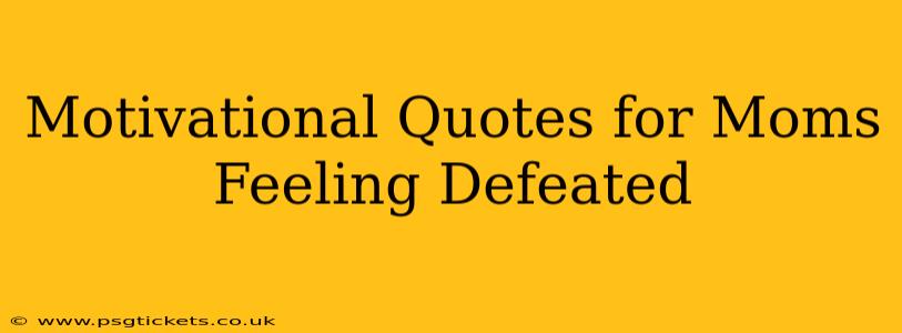 Motivational Quotes for Moms Feeling Defeated