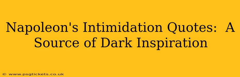 Napoleon's Intimidation Quotes:  A Source of Dark Inspiration