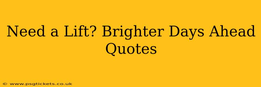 Need a Lift? Brighter Days Ahead Quotes