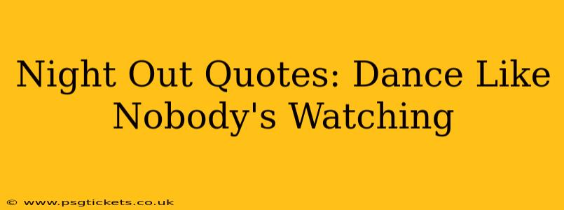 Night Out Quotes: Dance Like Nobody's Watching