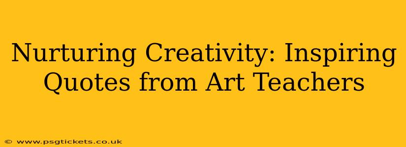 Nurturing Creativity: Inspiring Quotes from Art Teachers