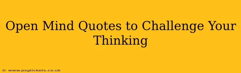 Open Mind Quotes to Challenge Your Thinking
