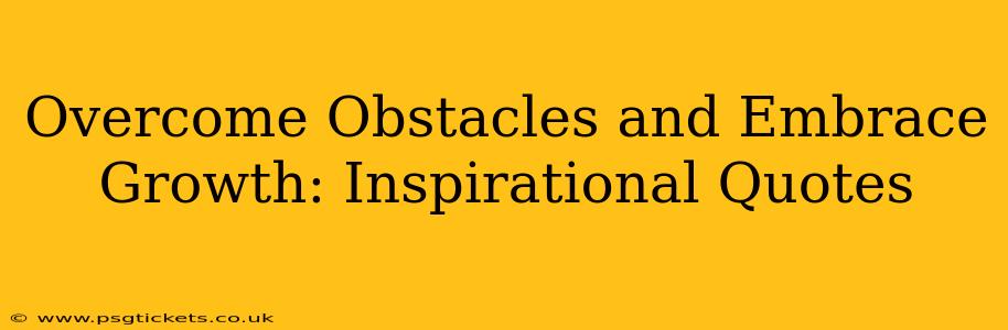 Overcome Obstacles and Embrace Growth: Inspirational Quotes