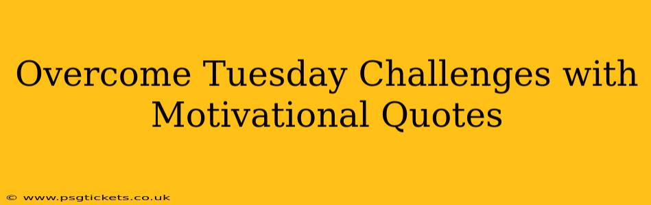 Overcome Tuesday Challenges with Motivational Quotes
