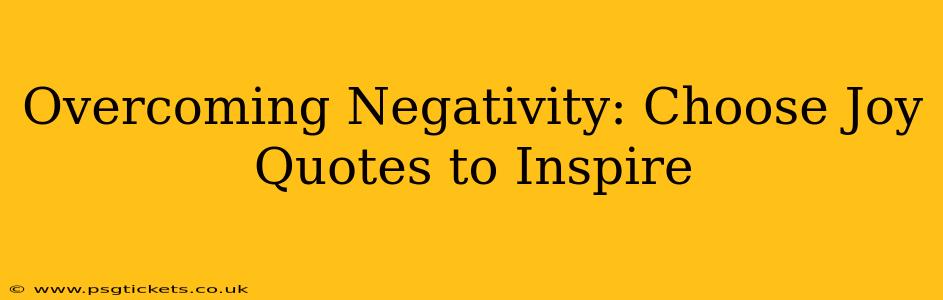 Overcoming Negativity: Choose Joy Quotes to Inspire