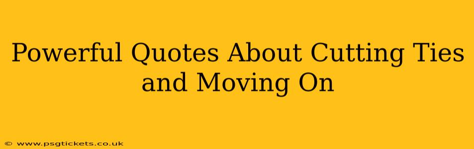 Powerful Quotes About Cutting Ties and Moving On