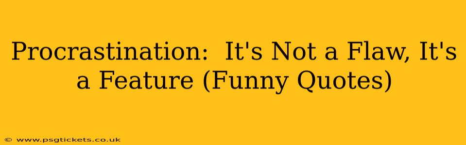Procrastination:  It's Not a Flaw, It's a Feature (Funny Quotes)