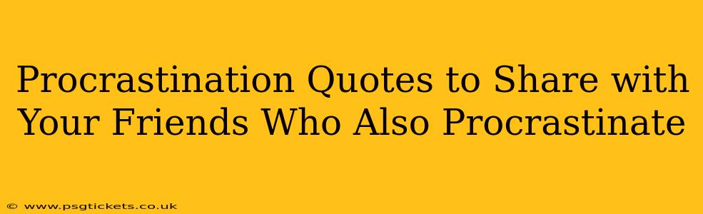 Procrastination Quotes to Share with Your Friends Who Also Procrastinate