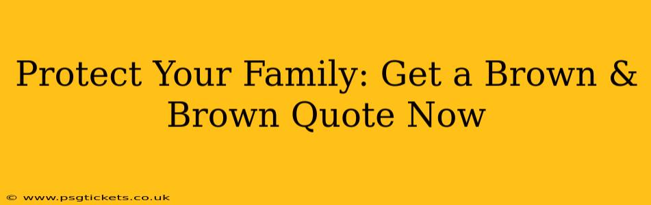 Protect Your Family: Get a Brown & Brown Quote Now