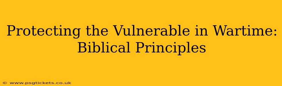 Protecting the Vulnerable in Wartime: Biblical Principles