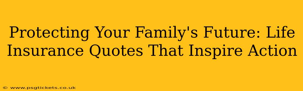 Protecting Your Family's Future: Life Insurance Quotes That Inspire Action