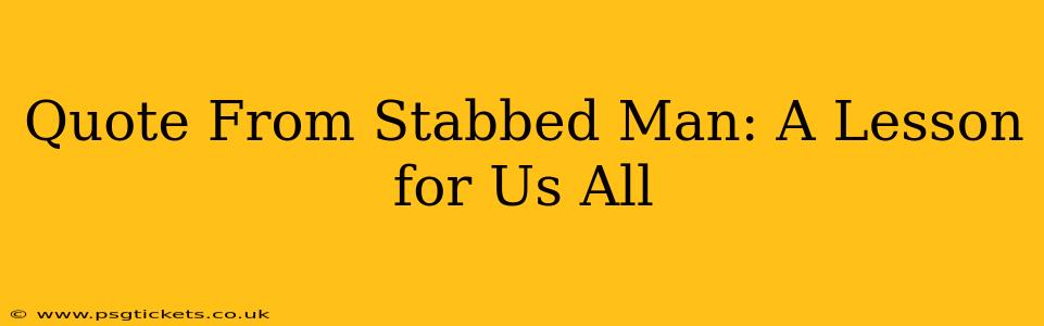 Quote From Stabbed Man: A Lesson for Us All