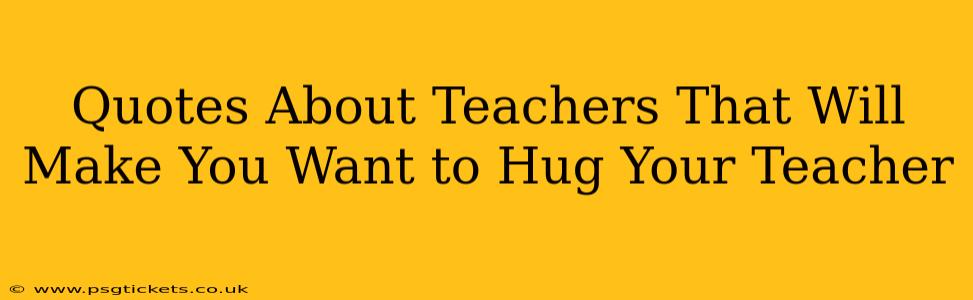 Quotes About Teachers That Will Make You Want to Hug Your Teacher