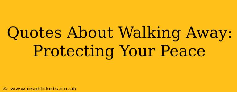 Quotes About Walking Away: Protecting Your Peace