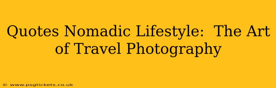 Quotes Nomadic Lifestyle:  The Art of Travel Photography