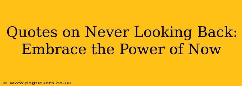 Quotes on Never Looking Back: Embrace the Power of Now