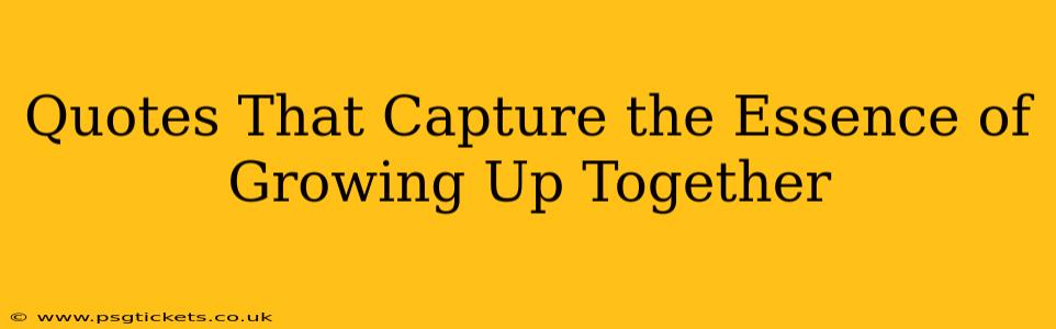 Quotes That Capture the Essence of Growing Up Together