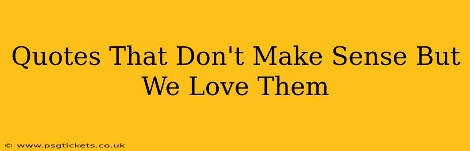 Quotes That Don't Make Sense But We Love Them