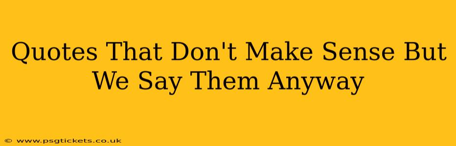 Quotes That Don't Make Sense But We Say Them Anyway
