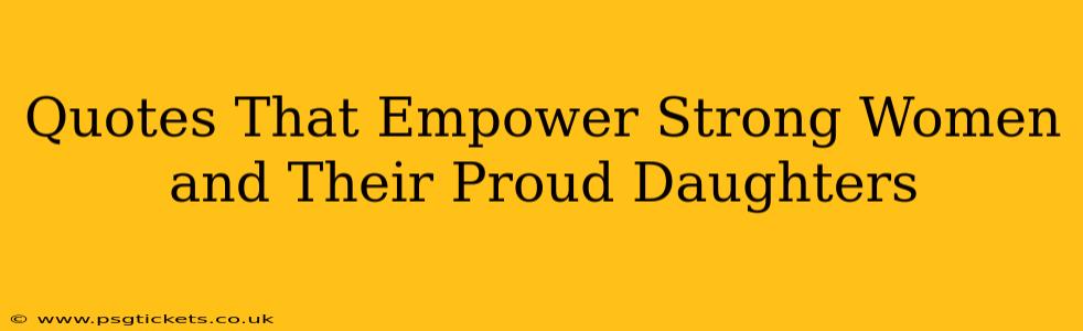 Quotes That Empower Strong Women and Their Proud Daughters