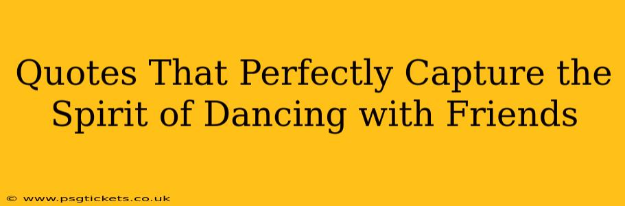 Quotes That Perfectly Capture the Spirit of Dancing with Friends