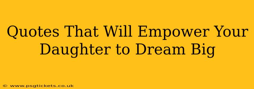 Quotes That Will Empower Your Daughter to Dream Big