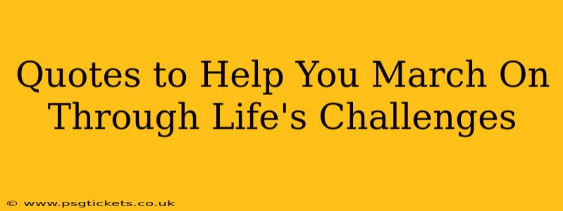Quotes to Help You March On Through Life's Challenges