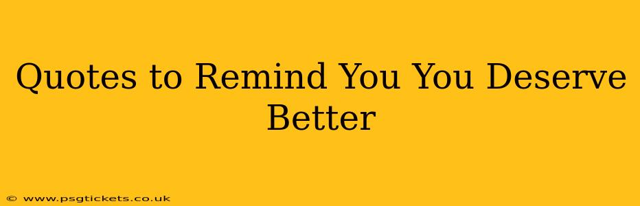 Quotes to Remind You You Deserve Better