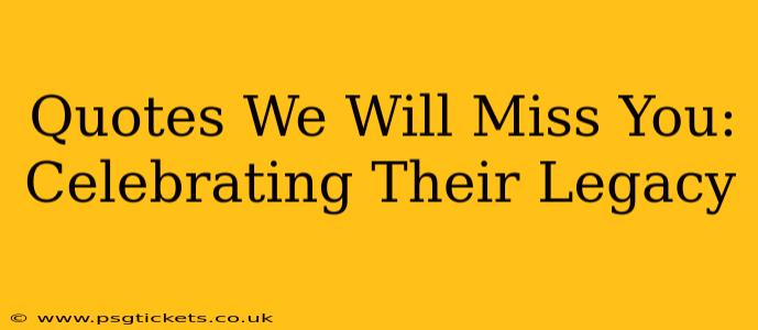 Quotes We Will Miss You:  Celebrating Their Legacy