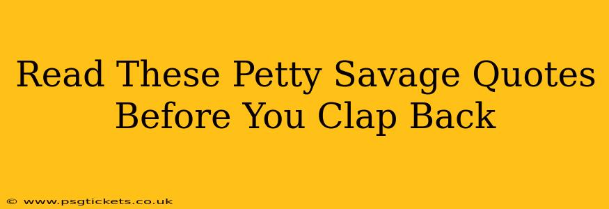 Read These Petty Savage Quotes Before You Clap Back